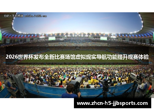 2026世界杯发布全新比赛场馆虚拟现实导航功能提升观赛体验 2026世界杯发布全新比赛场馆虚拟现实导航功能提升观赛体验