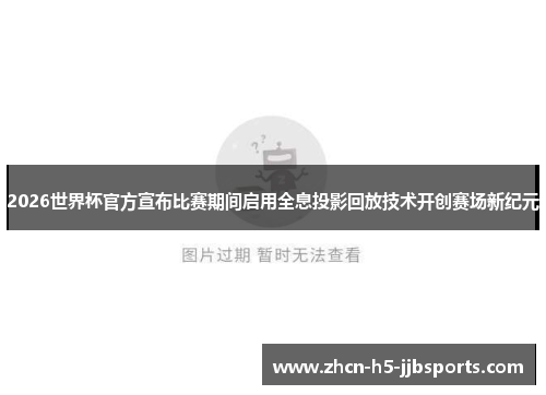 2026世界杯官方宣布比赛期间启用全息投影回放技术开创赛场新纪元
