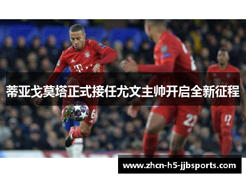 蒂亚戈莫塔正式接任尤文主帅开启全新征程