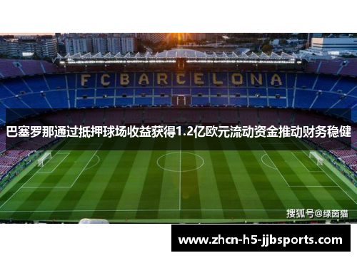 巴塞罗那通过抵押球场收益获得1.2亿欧元流动资金推动财务稳健 巴塞罗那通过抵押球场收益获得1.2亿欧元流动资金推动财务稳健