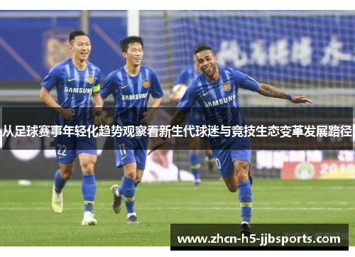 从足球赛事年轻化趋势观察看新生代球迷与竞技生态变革发展路径