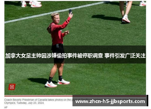 加拿大女足主帅因涉嫌偷拍事件被停职调查 事件引发广泛关注